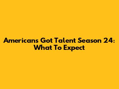 American's Got Talent Season 24: What To Expect