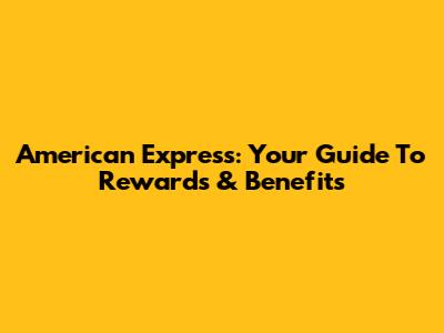 American Express: Your Guide To Rewards & Benefits