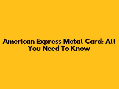 American Express Metal Card: All You Need To Know