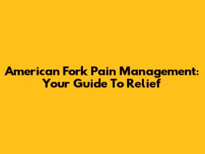 American Fork Pain Management: Your Guide To Relief