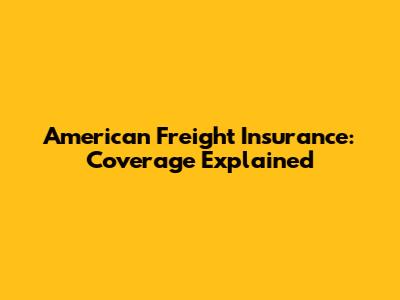 American Freight Insurance: Coverage Explained
