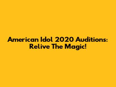 American Idol 2020 Auditions: Relive The Magic!