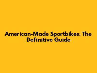 American-Made Sportbikes: The Definitive Guide