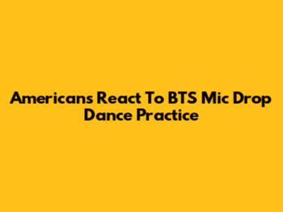 Americans React To BTS 'Mic Drop' Dance Practice