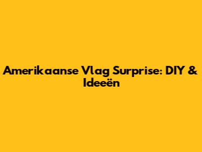 Amerikaanse Vlag Surprise: DIY & Ideeën