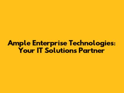Ample Enterprise Technologies: Your IT Solutions Partner