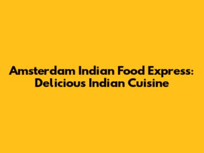 Amsterdam Indian Food Express: Delicious Indian Cuisine