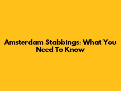Amsterdam Stabbings: What You Need To Know