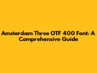 Amsterdam Three OTF 400 Font: A Comprehensive Guide