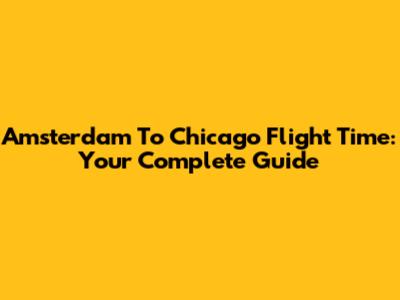 Amsterdam To Chicago Flight Time: Your Complete Guide