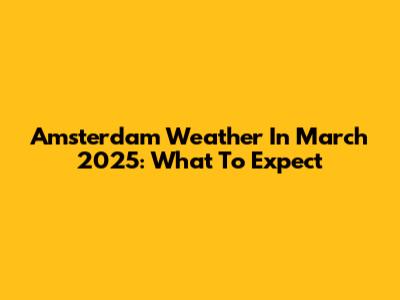 Amsterdam Weather In March 2025: What To Expect