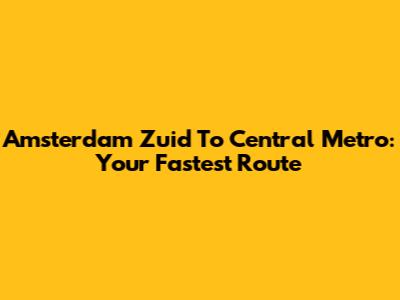 Amsterdam Zuid To Central Metro: Your Fastest Route