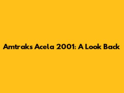 Amtrak's Acela 2001: A Look Back