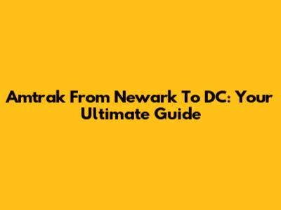Amtrak From Newark To DC: Your Ultimate Guide