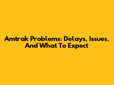 Amtrak Problems: Delays, Issues, And What To Expect
