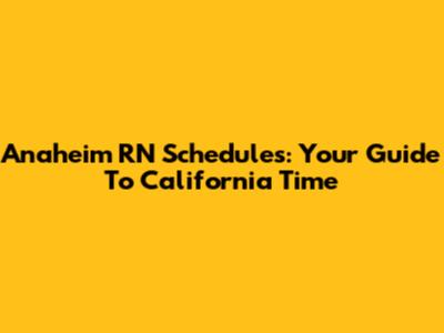 Anaheim RN Schedules: Your Guide To California Time