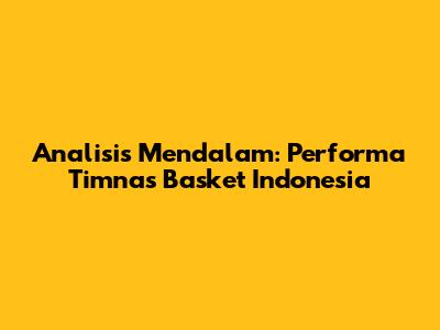 Analisis Mendalam: Performa Timnas Basket Indonesia