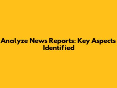 Analyze News Reports: Key Aspects Identified