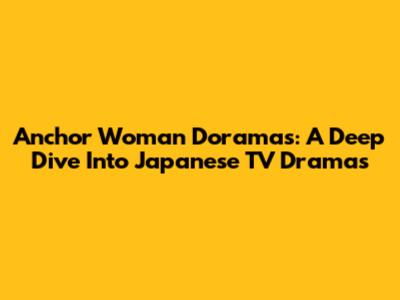Anchor Woman Doramas: A Deep Dive Into Japanese TV Dramas