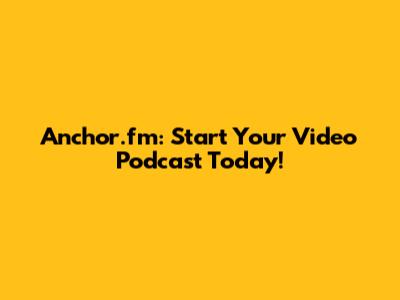 Anchor.fm: Start Your Video Podcast Today!