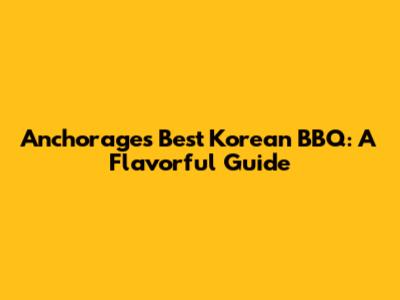 Anchorage's Best Korean BBQ: A Flavorful Guide