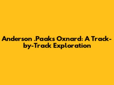 Anderson .Paak's Oxnard: A Track-by-Track Exploration