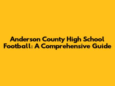 Anderson County High School Football: A Comprehensive Guide