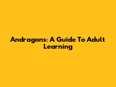 Andragons: A Guide To Adult Learning