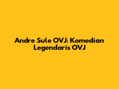 Andre Sule OVJ: Komedian Legendaris OVJ