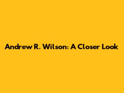 Andrew R. Wilson: A Closer Look