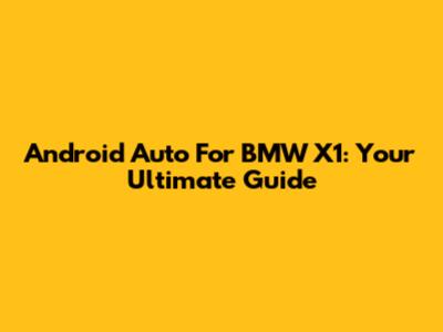 Android Auto For BMW X1: Your Ultimate Guide