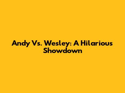 Andy Vs. Wesley: A Hilarious Showdown