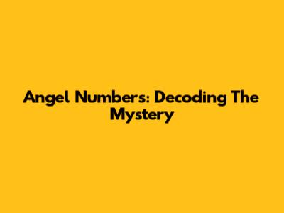 Angel Numbers: Decoding The Mystery