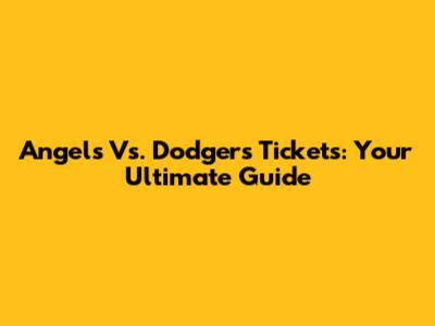 Angels Vs. Dodgers Tickets: Your Ultimate Guide