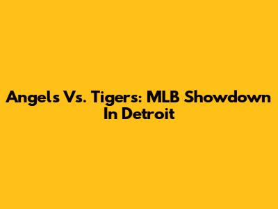 Angels Vs. Tigers: MLB Showdown In Detroit