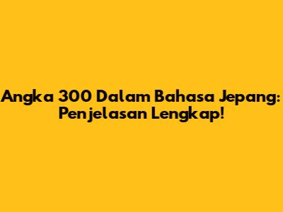 Angka 300 Dalam Bahasa Jepang: Penjelasan Lengkap!