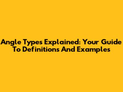 Angle Types Explained: Your Guide To Definitions And Examples
