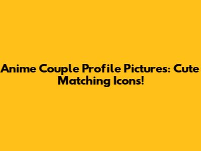 Anime Couple Profile Pictures: Cute Matching Icons!