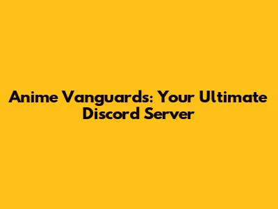Anime Vanguards: Your Ultimate Discord Server