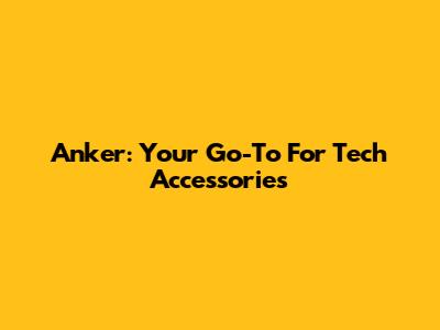 Anker: Your Go-To For Tech Accessories