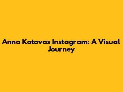 Anna Kotova's Instagram: A Visual Journey
