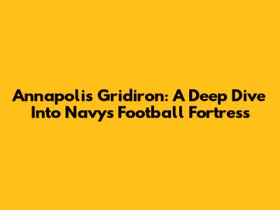 Annapolis Gridiron: A Deep Dive Into Navy's Football Fortress