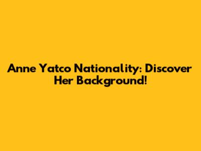 Anne Yatco Nationality: Discover Her Background!