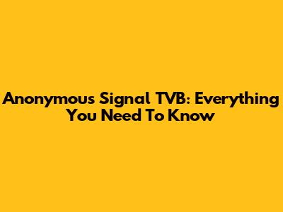 Anonymous Signal TVB: Everything You Need To Know