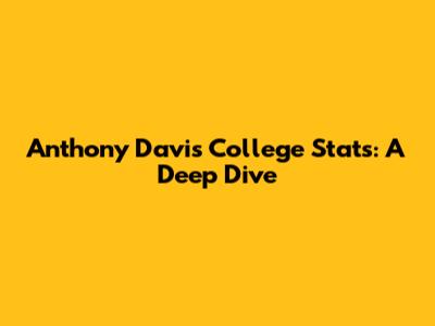 Anthony Davis' College Stats: A Deep Dive