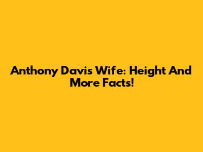 Anthony Davis' Wife: Height And More Facts!