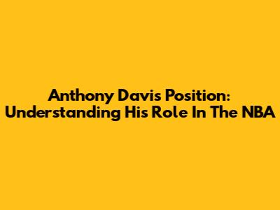 Anthony Davis Position: Understanding His Role In The NBA