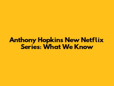 Anthony Hopkins' New Netflix Series: What We Know