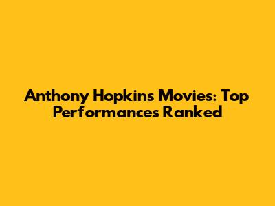 Anthony Hopkins Movies: Top Performances Ranked