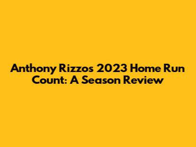 Anthony Rizzo's 2023 Home Run Count: A Season Review